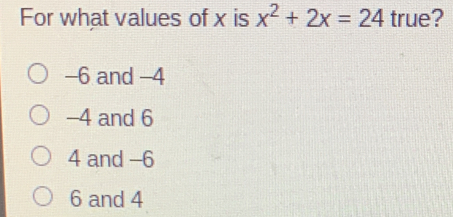 For what values of x is x2+2x=24 true? -6 and -4 -4 and 6 4 and -6 6 and 4