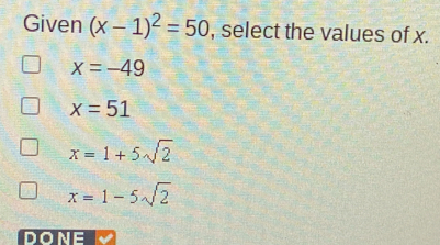 Given x-12=50 , select the values of x. x=-49 x=51 x=1+5 square root of 2 x=1-5 square root of 2 DONE